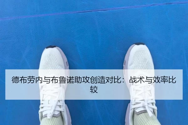 德布劳内与布鲁诺助攻创造对比：战术与效率比较 - KAIYUN